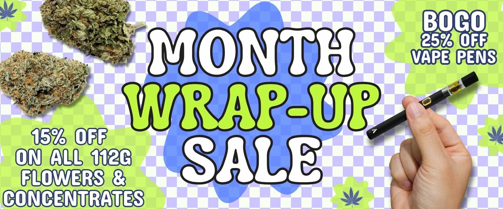 May Month Wrap Up Sale Dispensary Near Me Now BOGO 25% Off All Vape Pens 15% All 112G Concentrates 15% All 112G Flowers Shop Now