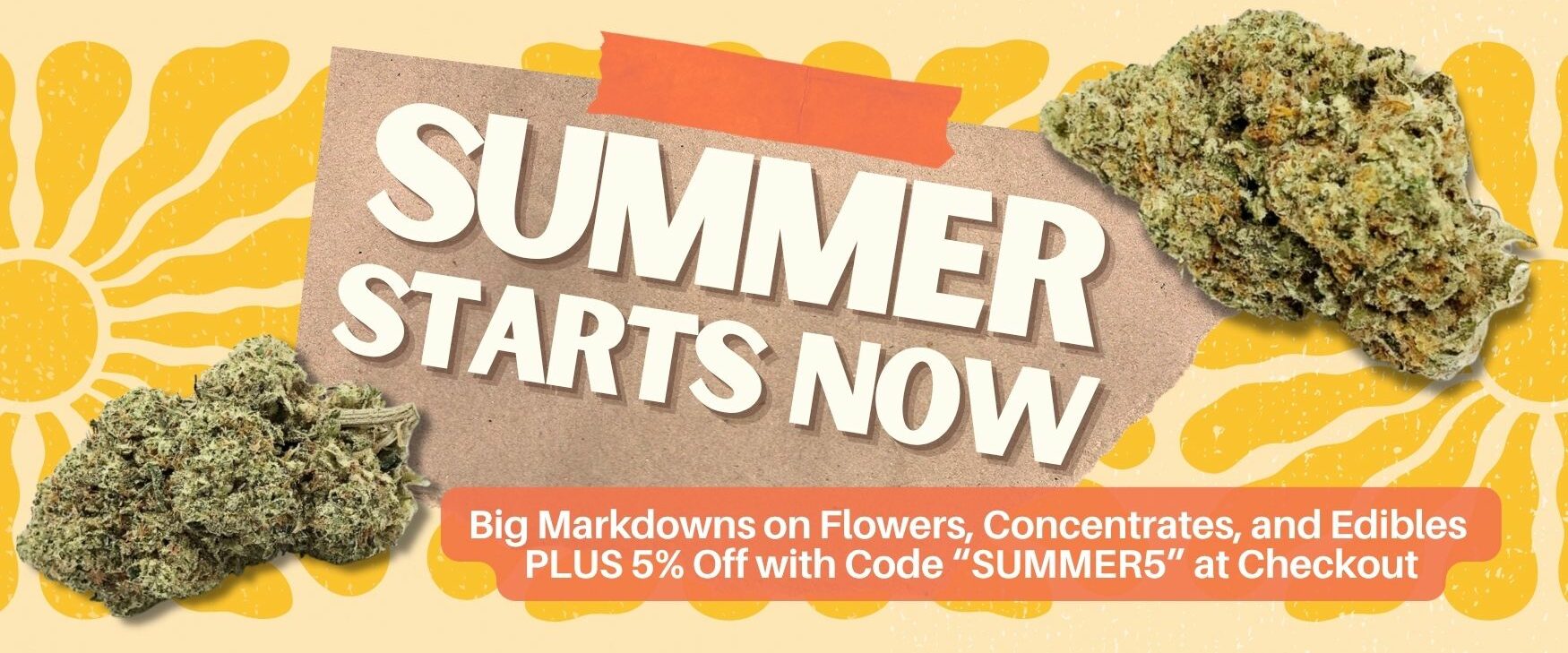 Summer Starts Now Dispensary Near Me Now Sale Cheap Weeds Deals On Flowers Concentrates Edibles 5% Coupon Code Summer5 at Checkout