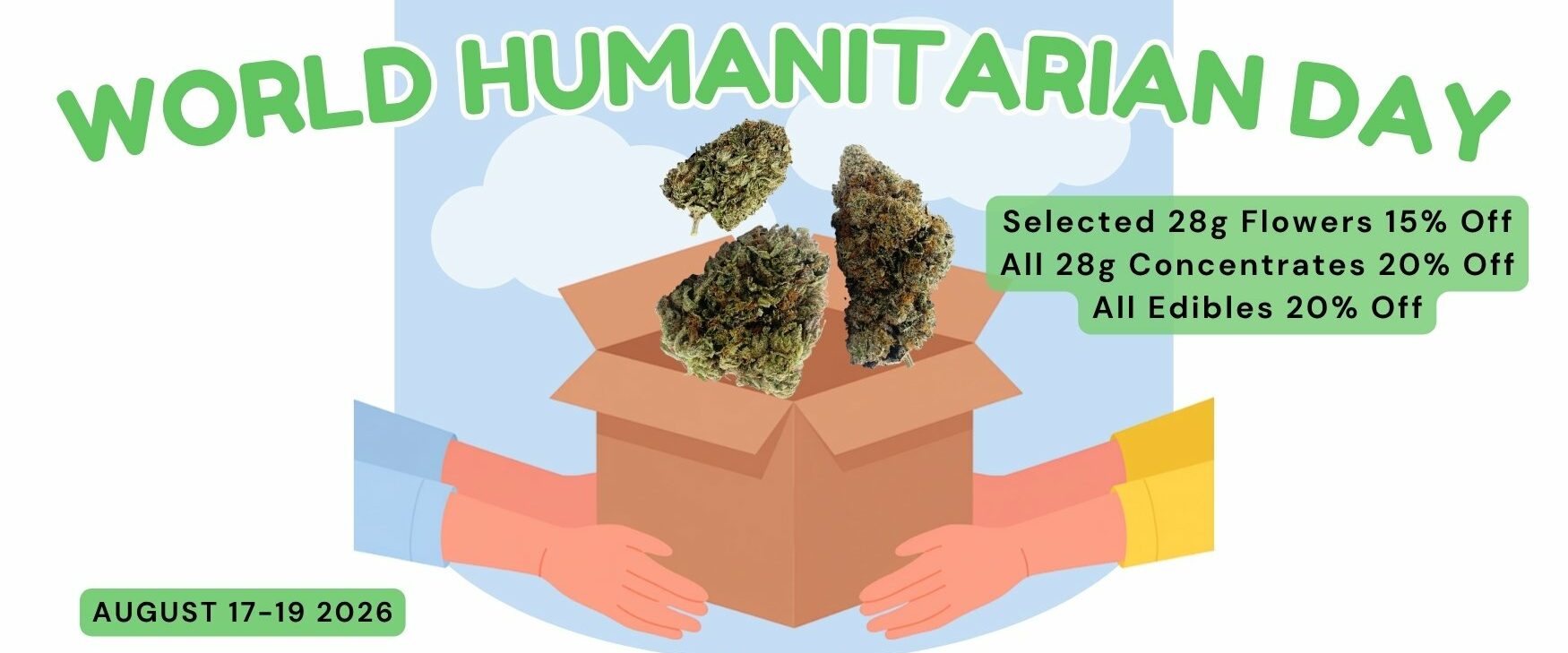 World Humanitarian Day Sale Dispensary Near Me Now Sale Cheap Weeds. Selected 28g Flowers 15% Off, All 28g Concentrates 20% Off, All Edibles 20% Off. AUGUST 17-19 2026